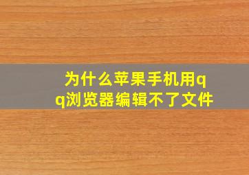 为什么苹果手机用qq浏览器编辑不了文件