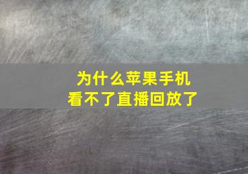 为什么苹果手机看不了直播回放了