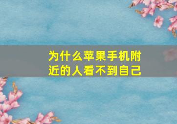 为什么苹果手机附近的人看不到自己