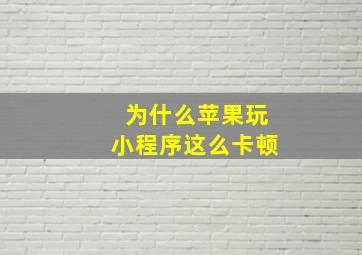 为什么苹果玩小程序这么卡顿