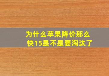 为什么苹果降价那么快15是不是要淘汰了