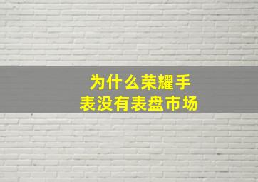 为什么荣耀手表没有表盘市场