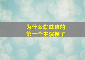 为什么蜘蛛侠的第一个主演换了