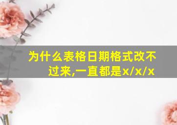 为什么表格日期格式改不过来,一直都是x/x/x