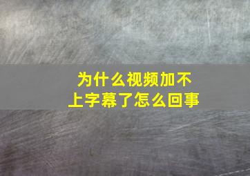 为什么视频加不上字幕了怎么回事