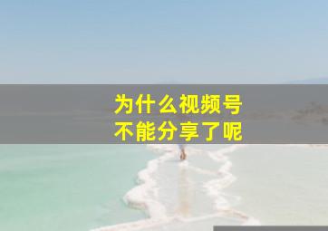 为什么视频号不能分享了呢