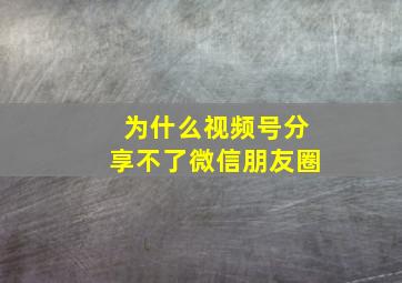 为什么视频号分享不了微信朋友圈