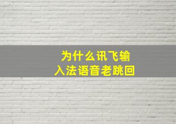 为什么讯飞输入法语音老跳回