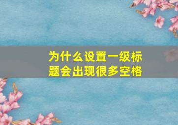 为什么设置一级标题会出现很多空格