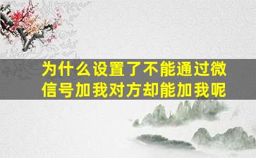 为什么设置了不能通过微信号加我对方却能加我呢