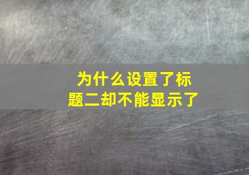 为什么设置了标题二却不能显示了