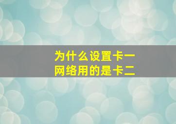 为什么设置卡一网络用的是卡二