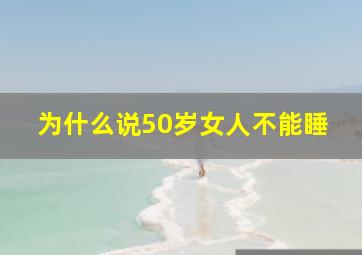 为什么说50岁女人不能睡