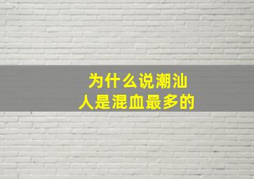 为什么说潮汕人是混血最多的