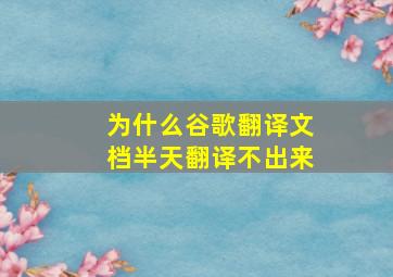 为什么谷歌翻译文档半天翻译不出来