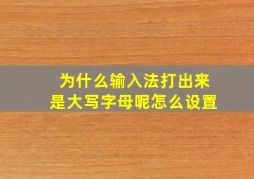 为什么输入法打出来是大写字母呢怎么设置