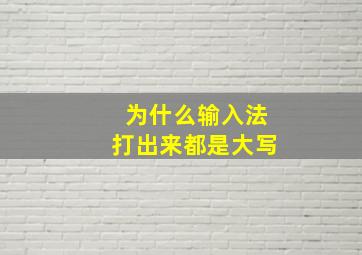 为什么输入法打出来都是大写