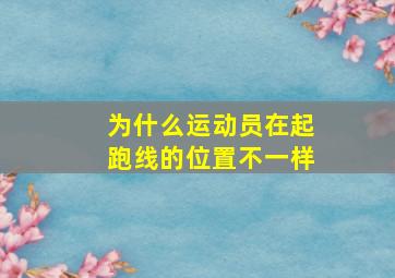 为什么运动员在起跑线的位置不一样