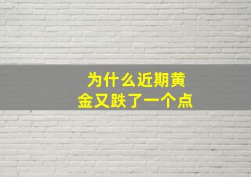 为什么近期黄金又跌了一个点