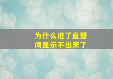 为什么进了直播间显示不出来了