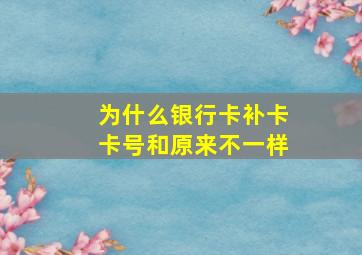 为什么银行卡补卡卡号和原来不一样