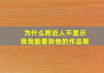 为什么附近人不显示我我能看到他的作品呢