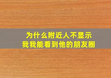 为什么附近人不显示我我能看到他的朋友圈