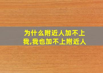 为什么附近人加不上我,我也加不上附近人