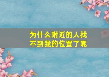 为什么附近的人找不到我的位置了呢