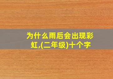 为什么雨后会出现彩虹,(二年级)十个字