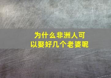 为什么非洲人可以娶好几个老婆呢