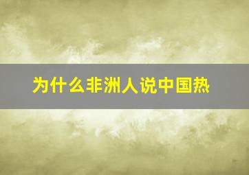 为什么非洲人说中国热