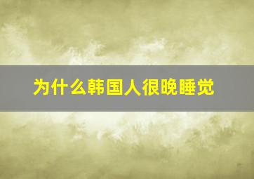 为什么韩国人很晚睡觉