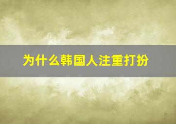 为什么韩国人注重打扮