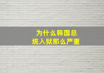 为什么韩国总统入狱那么严重