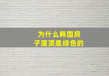 为什么韩国房子屋顶是绿色的