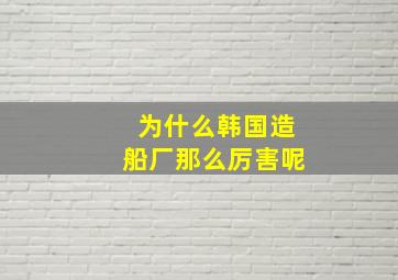 为什么韩国造船厂那么厉害呢