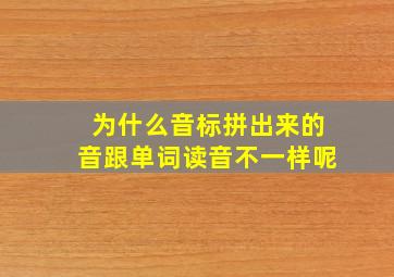 为什么音标拼出来的音跟单词读音不一样呢