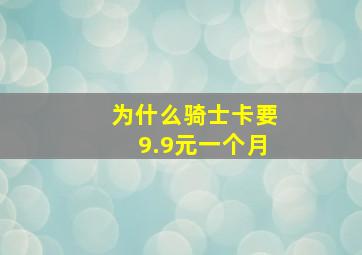 为什么骑士卡要9.9元一个月