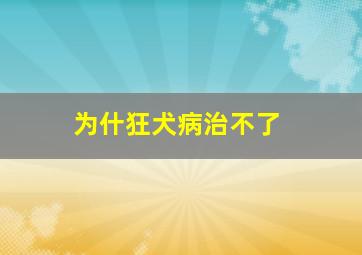 为什狂犬病治不了