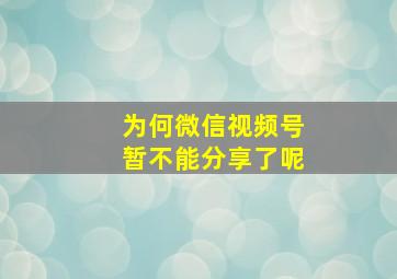 为何微信视频号暂不能分享了呢