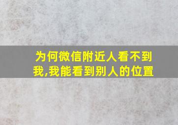 为何微信附近人看不到我,我能看到别人的位置