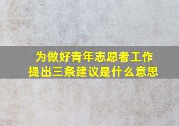 为做好青年志愿者工作提出三条建议是什么意思