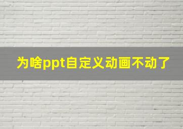 为啥ppt自定义动画不动了