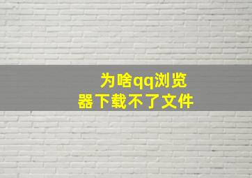 为啥qq浏览器下载不了文件