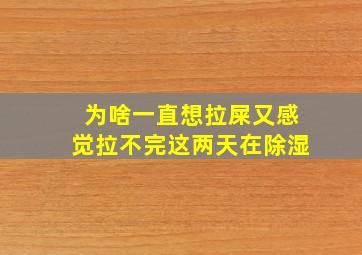 为啥一直想拉屎又感觉拉不完这两天在除湿