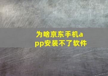 为啥京东手机app安装不了软件