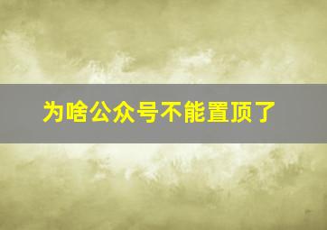 为啥公众号不能置顶了