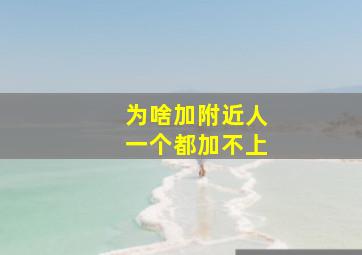 为啥加附近人一个都加不上