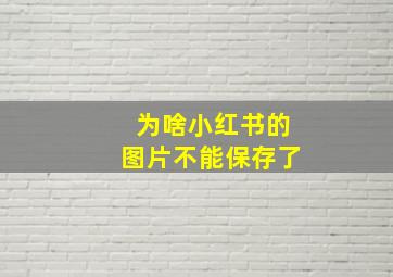 为啥小红书的图片不能保存了